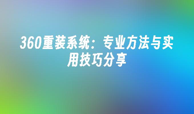 360重装系统：专业方法与实用技巧分享”