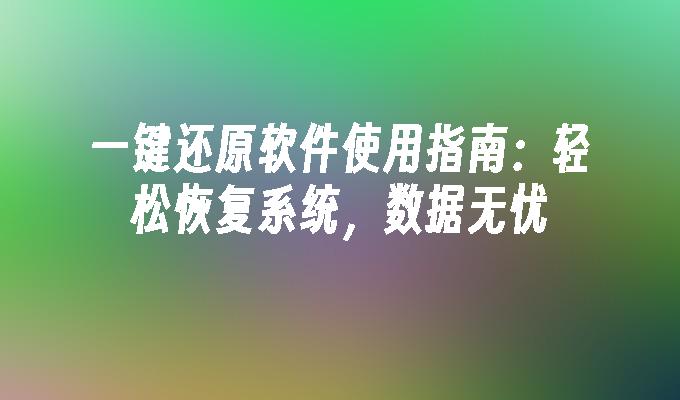 一键还原软件使用指南：轻松恢复系统，数据无忧”