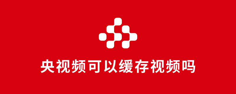 央视频可以缓存视频吗