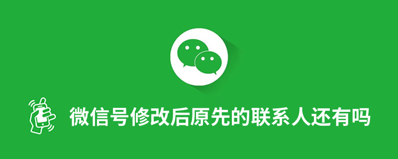 微信号修改后原先的联系人还有吗”