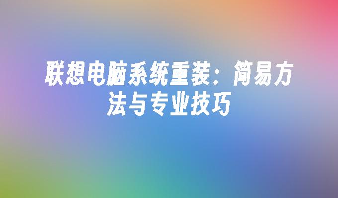 联想电脑系统重装：简易方法与专业技巧”