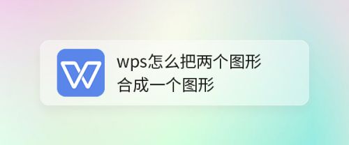 WPS怎么合成两个图形?WPS合成图形教程”