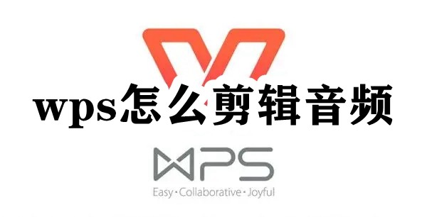 WPS怎么剪辑音频？WPS音频剪辑步骤教程”