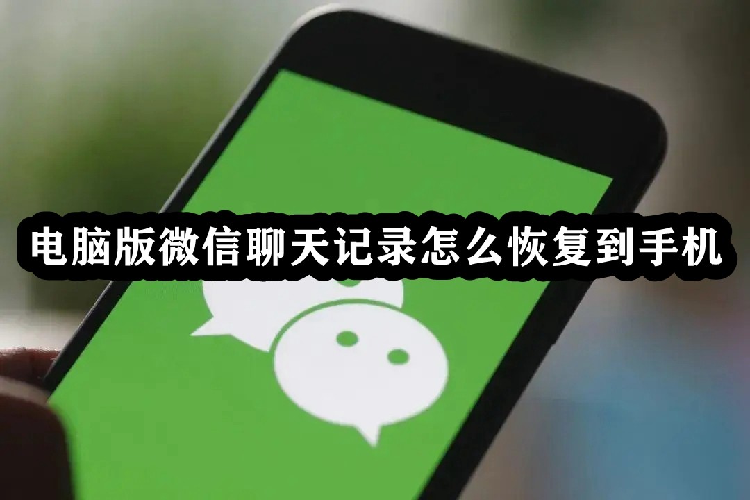 电脑版微信聊天记录怎么恢复到手机？微信聊天记录恢复到手机方法”