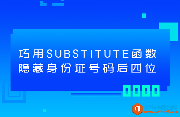 SUBSTITUTE函数隐藏身份证号码后四位”