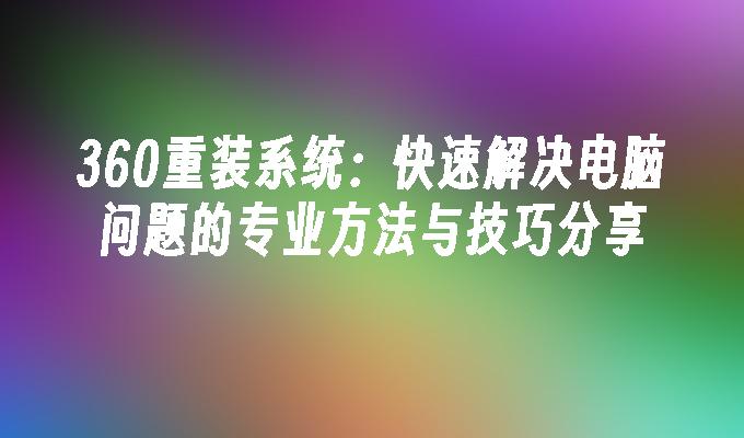 360重装系统：快速解决电脑问题的专业方法与技巧分享”