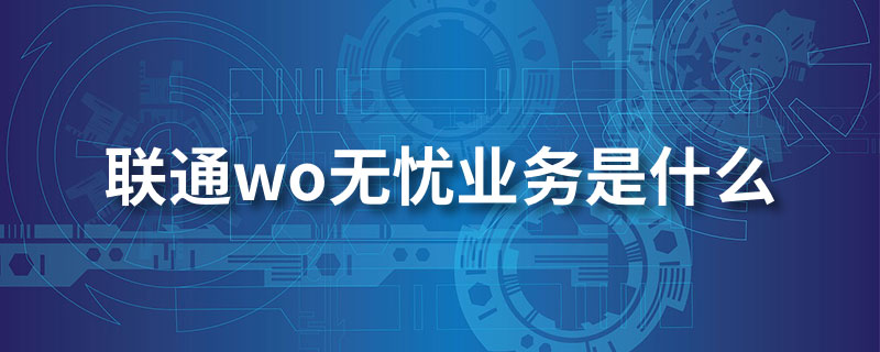 联通wo无忧业务是什么”