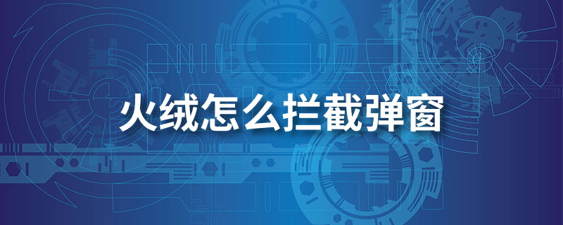 火绒怎么拦截弹窗”