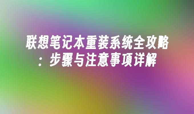 联想笔记本重装系统全攻略：步骤与注意事项详解”