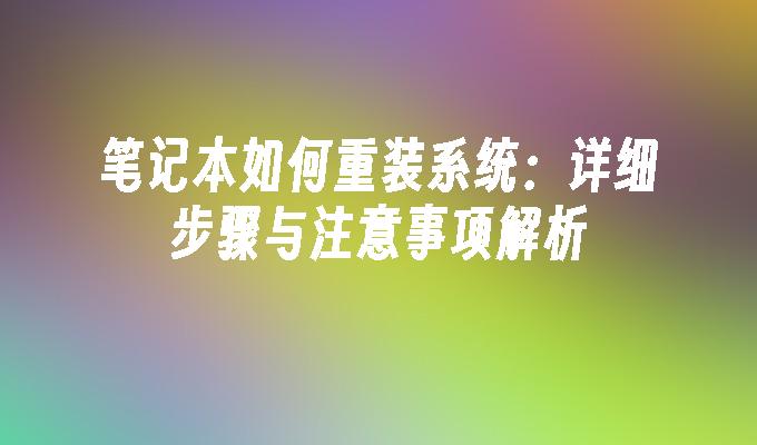 笔记本如何重装系统：详细步骤与注意事项解析”