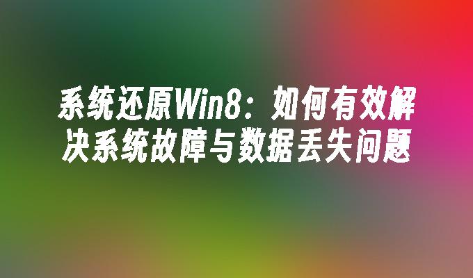 系统还原Win8：如何有效解决系统故障与数据丢失问题”