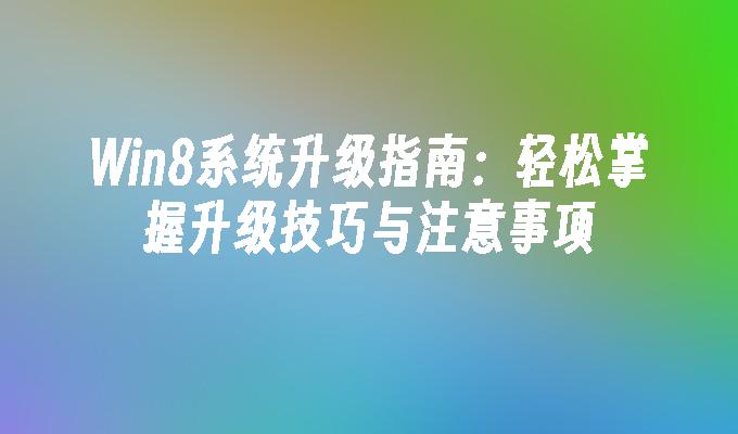 Win8系统升级指南：轻松掌握升级技巧与注意事项