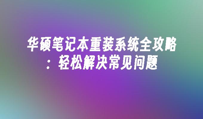 华硕笔记本重装系统全攻略：轻松解决常见问题”