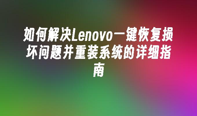 如何解决Lenovo一键恢复损坏问题并重装系统的详细指南”
