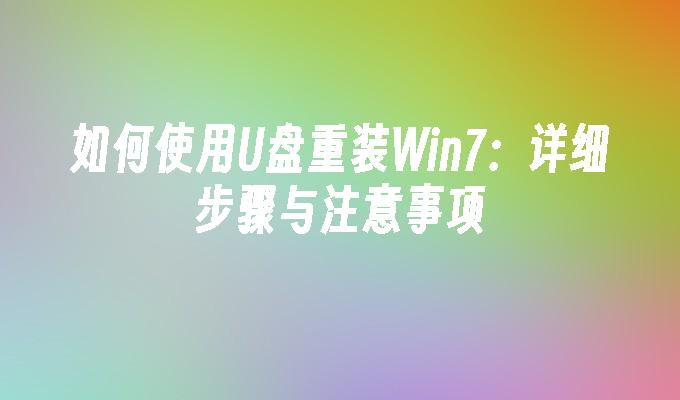 如何使用U盘重装Win7：详细步骤与注意事项”