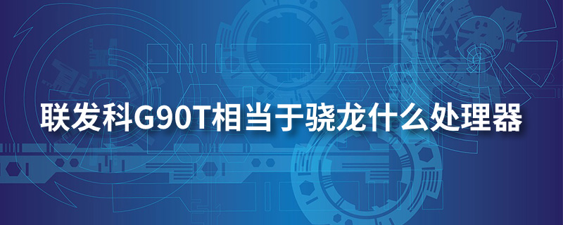 联发科g90t相当于骁龙什么处理器”