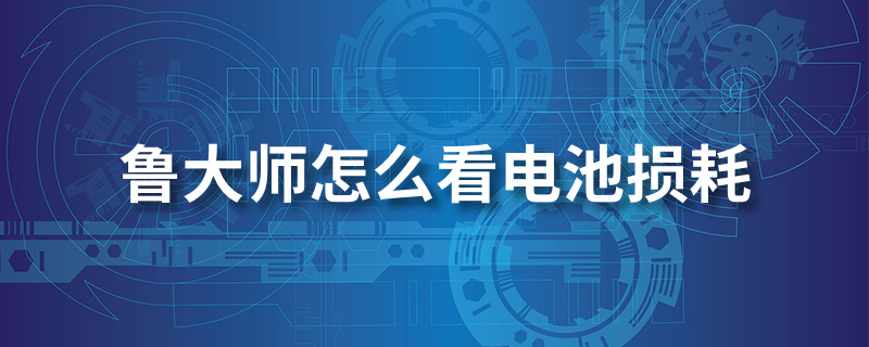 鲁大师怎么看电池损耗