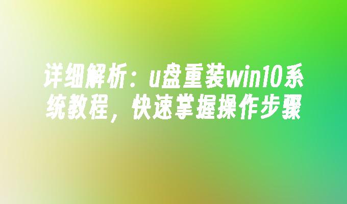 详细解析：u盘重装win10系统教程，快速掌握操作步骤”
