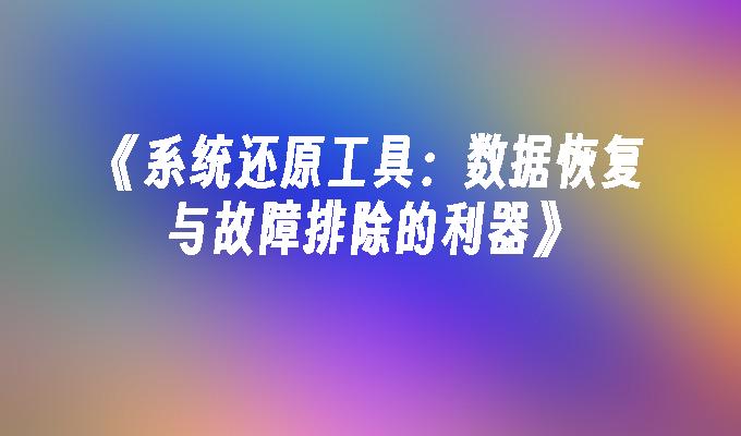 《系统还原工具：数据恢复与故障排除的利器》”