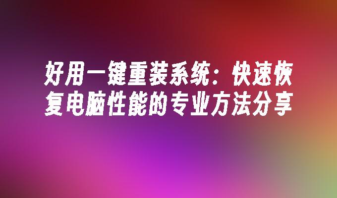 好用一键重装系统：快速恢复电脑性能的专业方法分享”