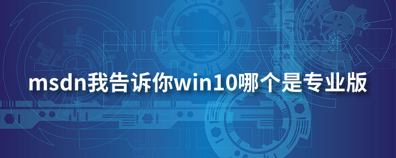 msdn我告诉你win10哪个是专业版