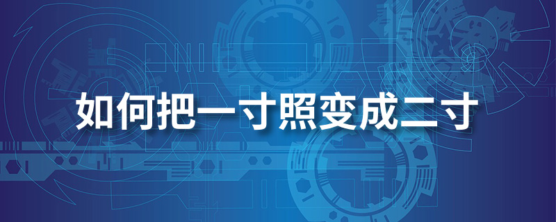 如何把一寸照变成二寸照片”