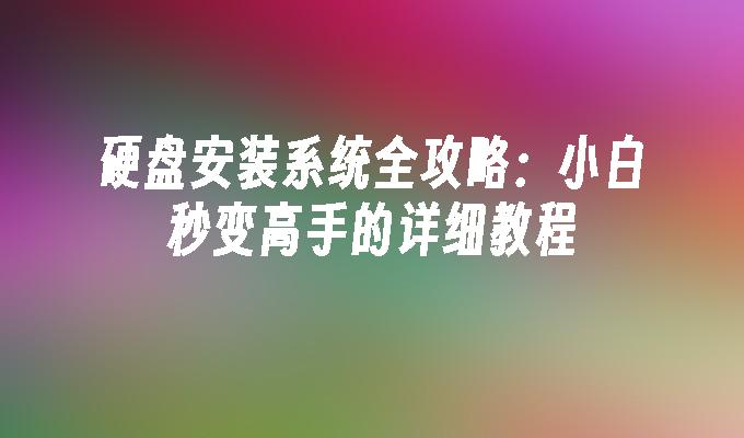 硬盘安装系统全攻略：小白秒变高手的详细教程”