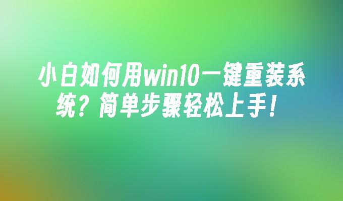 小白如何用win10一键重装系统？简单步骤轻松上手！”