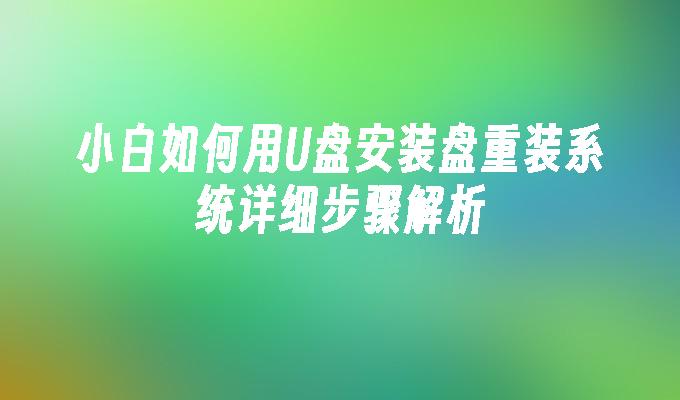 小白如何用U盘安装盘重装系统详细步骤解析”