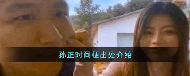 孙正时间梗是什么意思？孙正时间梗出处和含义”