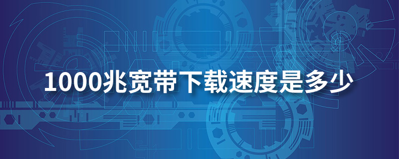 1000兆宽带下载速度是多少”