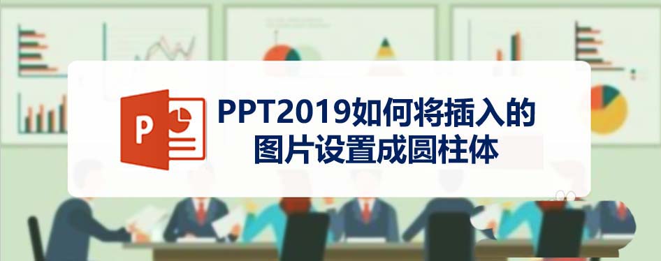 ppt2019插入的图片怎么制作成圆柱体效果?
