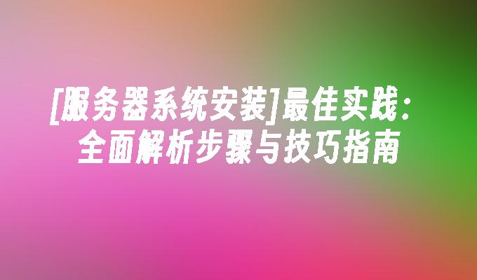 [服务器系统安装]最佳实践：全面解析步骤与技巧指南