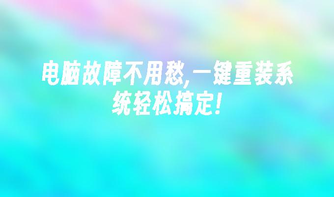 电脑故障不用愁,一键重装系统轻松搞定!”