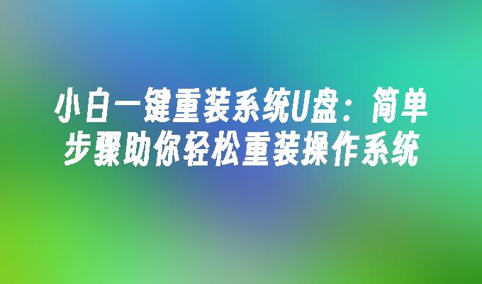 小白一键重装系统U盘：简单步骤助你轻松重装操作系统”