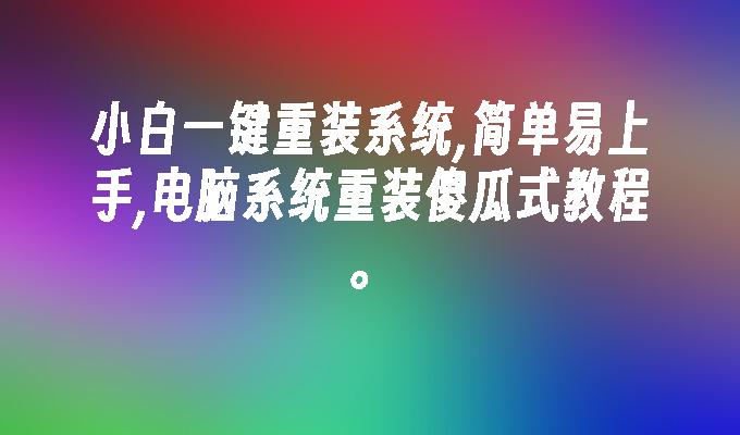 小白一键重装系统,简单易上手,电脑系统重装傻瓜式教程。”