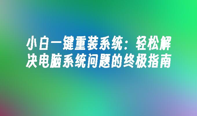 小白一键重装系统：轻松解决电脑系统问题的终极指南”