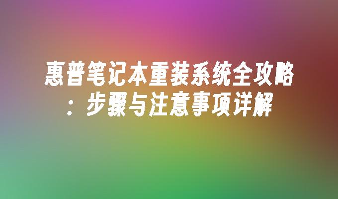 惠普笔记本重装系统全攻略：步骤与注意事项详解”