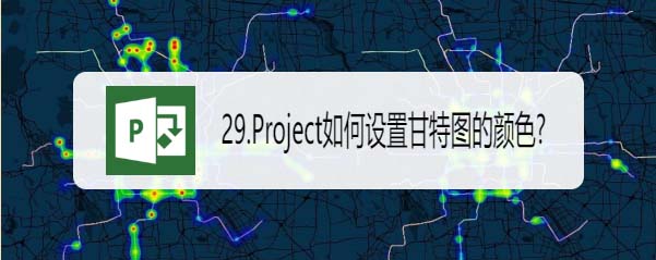 Project甘特图怎么设置颜色? Project甘特图颜色的设置方法”