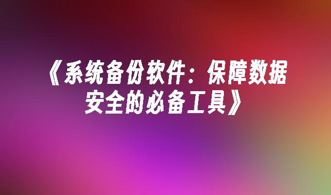 《系统备份软件：保障数据安全的必备工具》”
