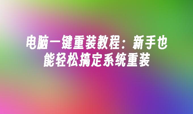 电脑一键重装教程：新手也能轻松搞定系统重装”