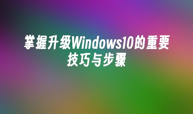 掌握升级Windows10的重要技巧与步骤”