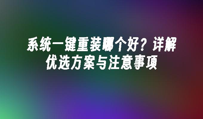系统一键重装哪个好？详解优选方案与注意事项
