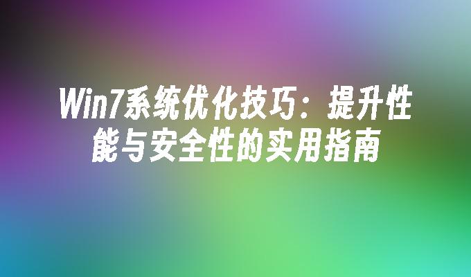 Win7系统优化技巧：提升性能与安全性的实用指南”