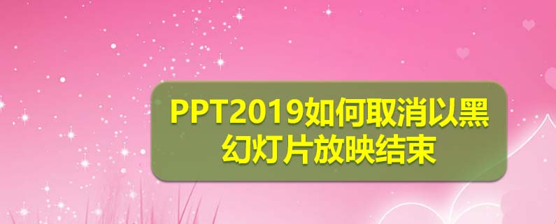PPT2019怎么取消黑幻灯片放映结束?