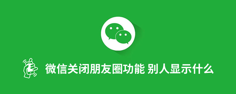 微信关闭朋友圈功能 别人显示什么