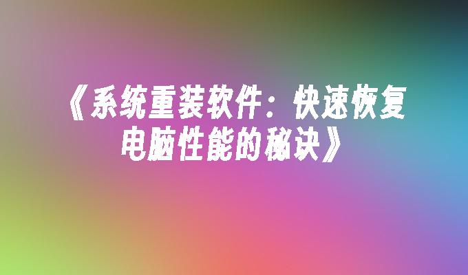 《系统重装软件：快速恢复电脑性能的秘诀》”