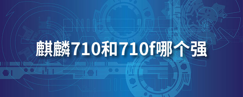 麒麟710和710f哪个强”