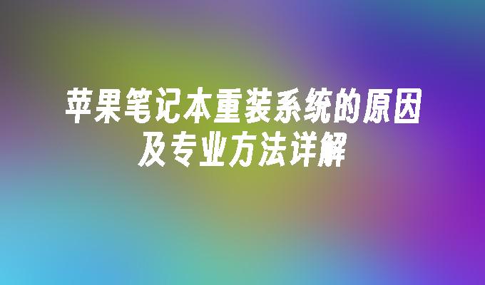 苹果笔记本重装系统的原因及专业方法详解