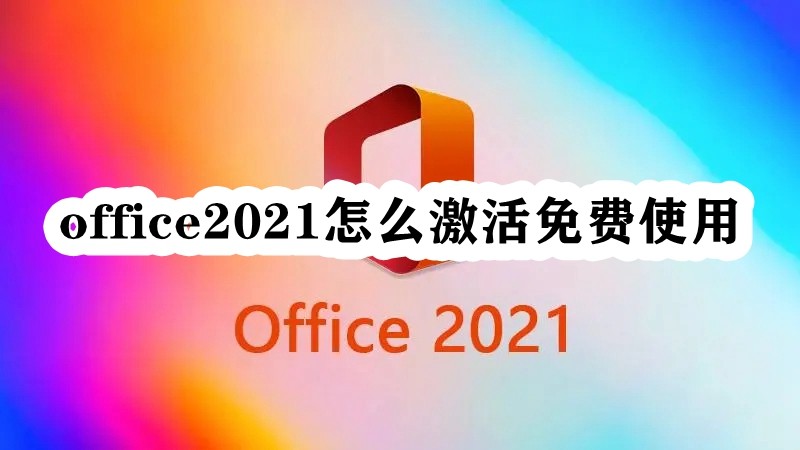 office2021怎么激活免费使用？office2021免费激活教程”
